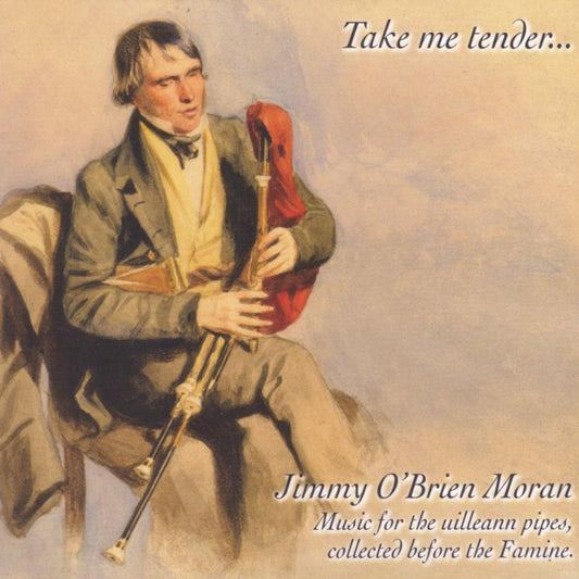 An illustration of a piper seated in a chair with the album title "Take me tender" by Jimmy O'Brien Moran. Music for the uilleann pipes collected before the famine. 